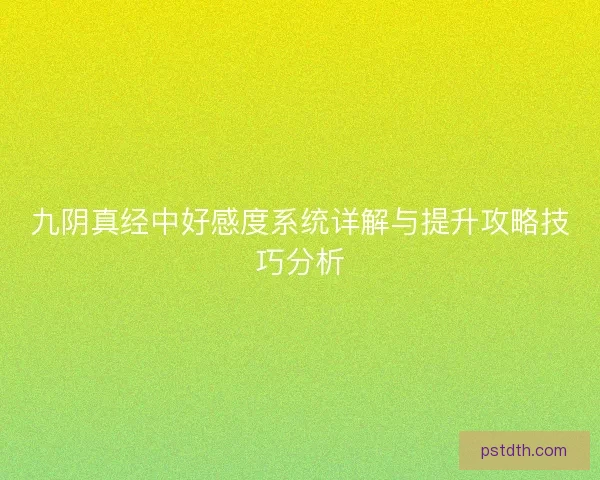 九阴真经中好感度系统详解与提升攻略技巧分析 九阴真经中好感度系统详解与提升攻略技巧分析