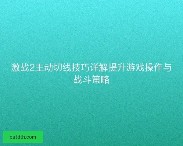 激战2主动切线技巧详解提升游戏操作与战斗策略