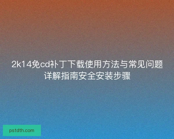 2k14免cd补丁下载使用方法与常见问题详解指南安全安装步骤 2k14免cd补丁下载使用方法与常见问题详解指南安全安装步骤