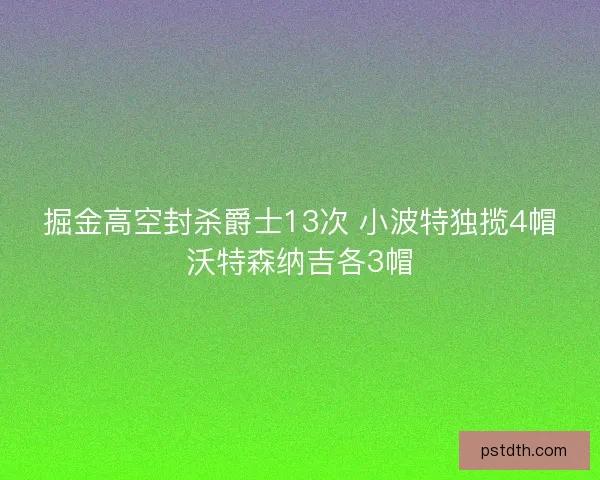 掘金高空封杀爵士13次 小波特独揽4帽沃特森纳吉各3帽 掘金高空封杀爵士13次 小波特独揽4帽沃特森纳吉各3帽