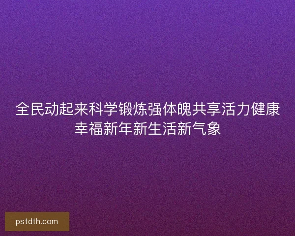 全民动起来科学锻炼强体魄共享活力健康幸福新年新生活新气象