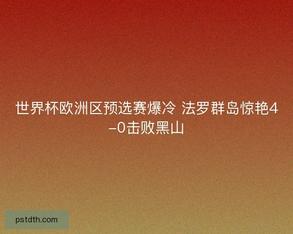 世界杯欧洲区预选赛爆冷 法罗群岛惊艳4-0击败黑山