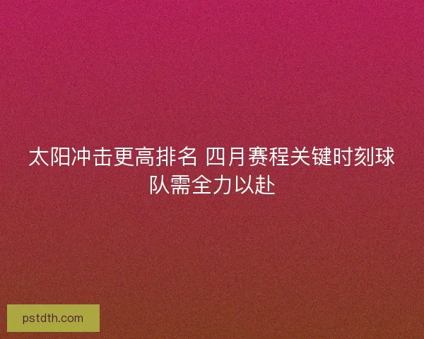 太阳冲击更高排名 四月赛程关键时刻球队需全力以赴