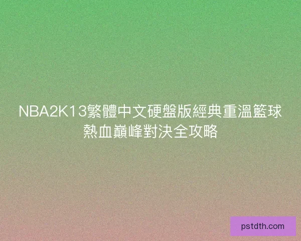 NBA2K13繁體中文硬盤版經典重溫籃球熱血巔峰對決全攻略 NBA2K13繁體中文硬盤版經典重溫籃球熱血巔峰對決全攻略