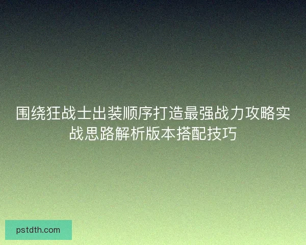 围绕狂战士出装顺序打造最强战力攻略实战思路解析版本搭配技巧