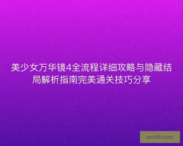 美少女万华镜4全流程详细攻略与隐藏结局解析指南完美通关技巧分享